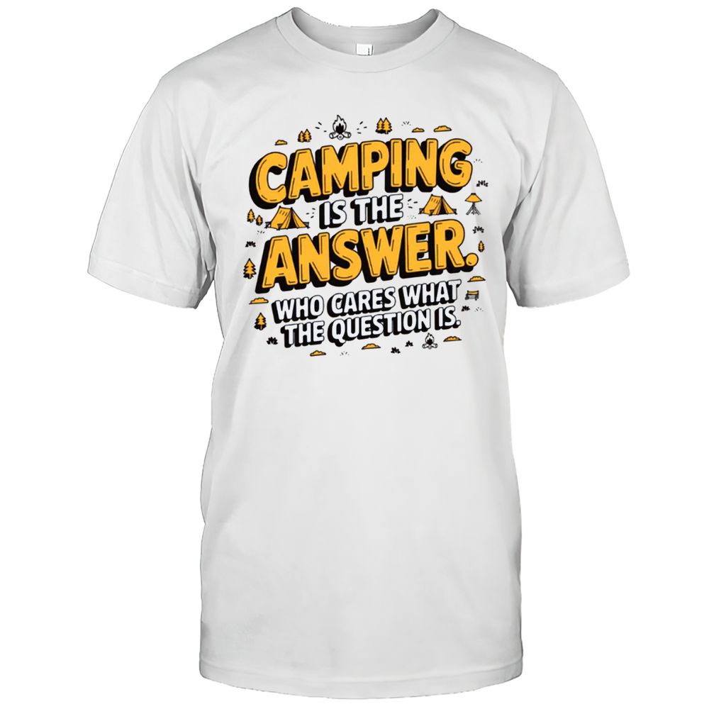 Camping Is The Answer. What Question T-Shirt