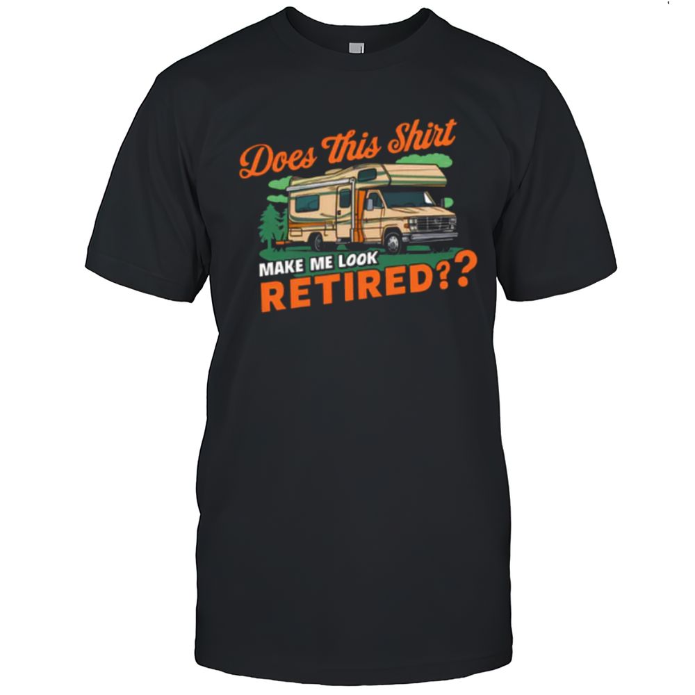 Does This Shirt Make Me Look Retired Caravan T-Shirt