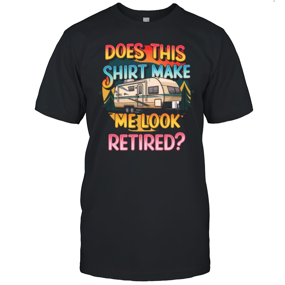 Does This Shirt Make Me Look Retired T-Shirt