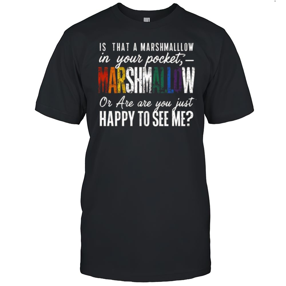 Ist That A MARSHMALLOW In Your Pocket - Or Are You Just Happy To See Me T-Shirt