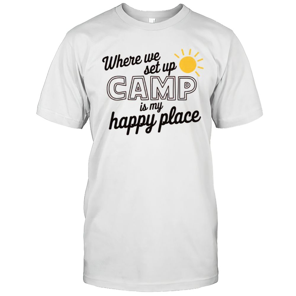 Where We Set Up CAMP Is My Happy Place T-Shirt