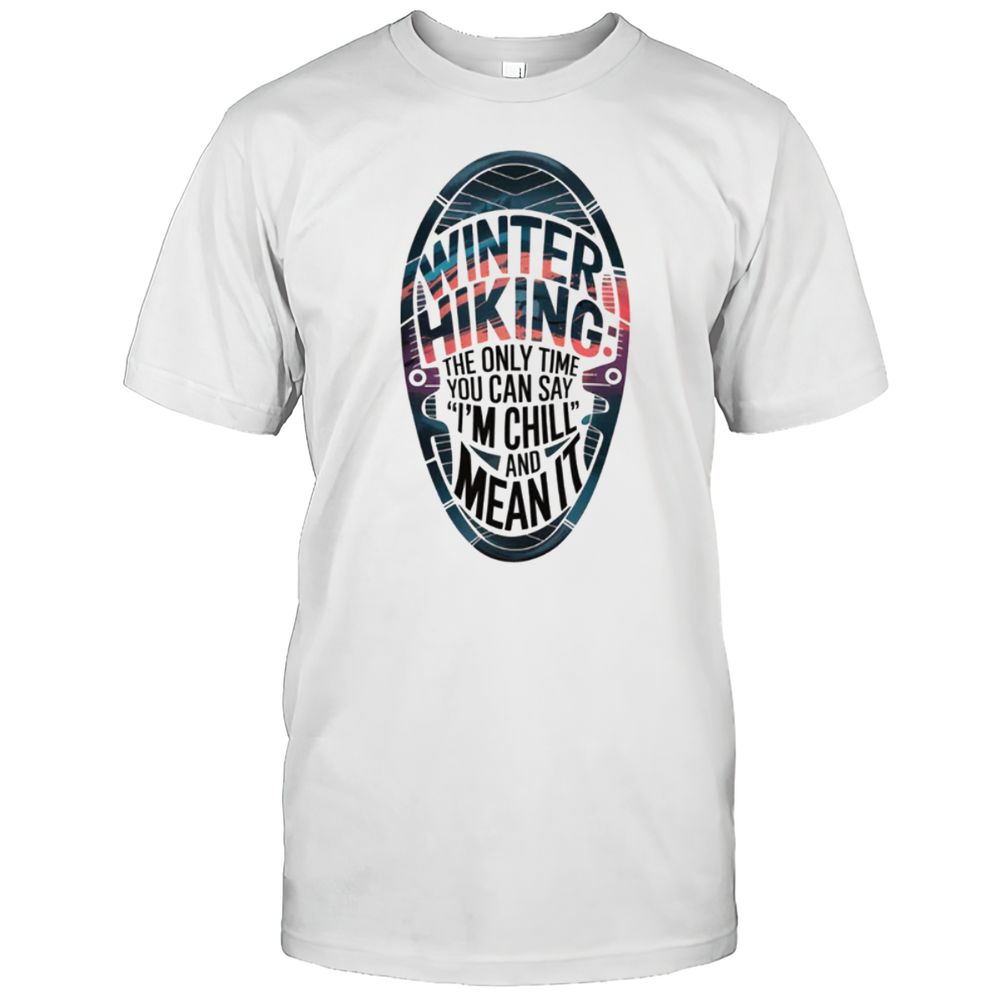 WINTER HIKING The Only Time You Can Say 'I'm Chill' And Mean It T-Shirt