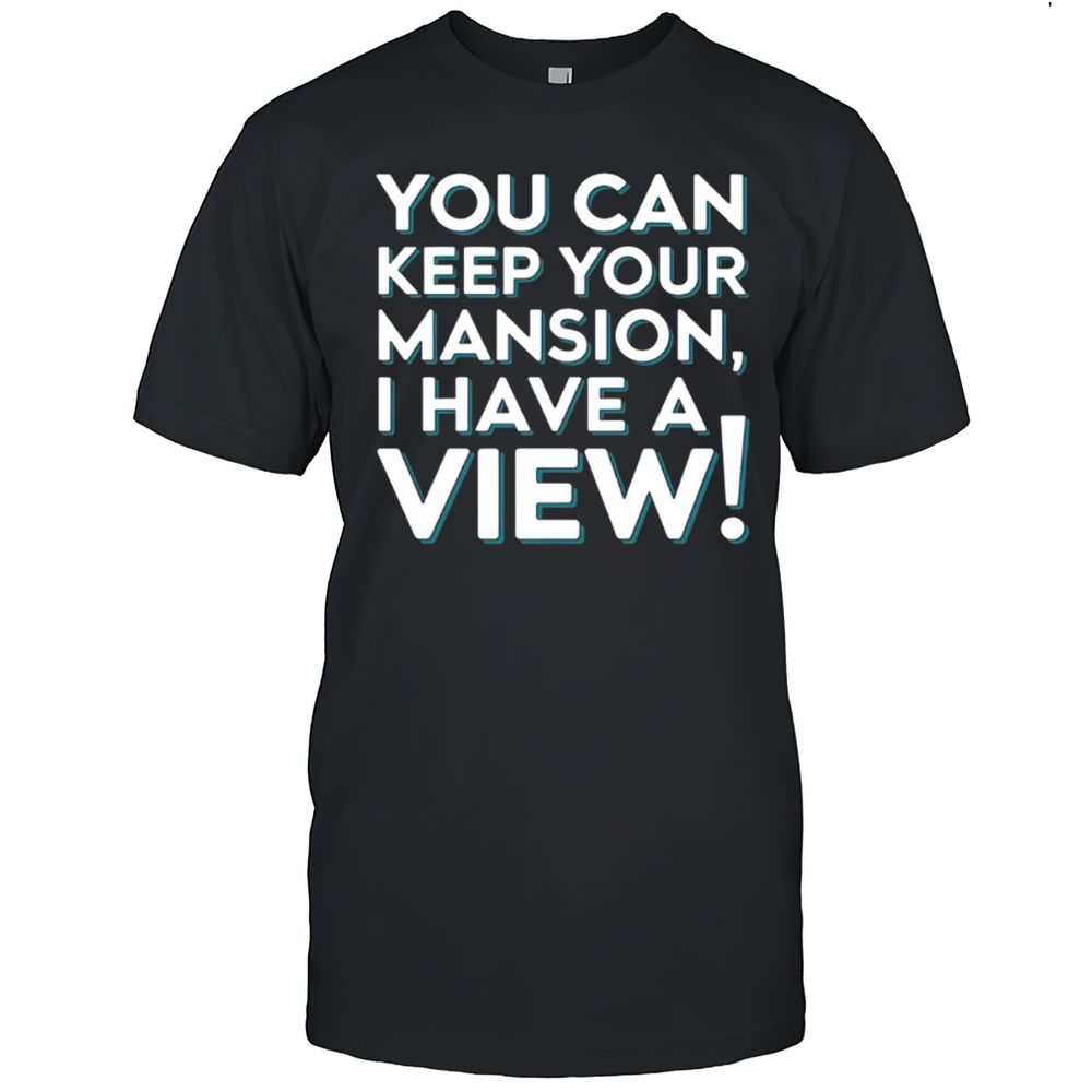 You Can Keep Your Mansion I Have A View T-Shirt